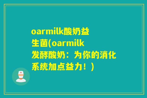 oarmilk酸奶益生菌(oarmilk发酵酸奶：为你的消化系统加点益力！)