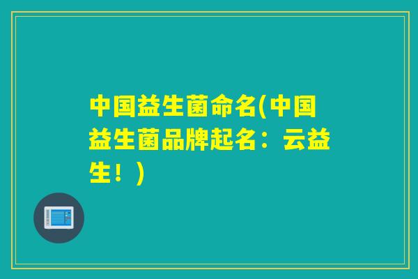 中国益生菌命名(中国益生菌品牌起名：云益生！)