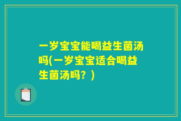 一岁宝宝能喝益生菌汤吗(一岁宝宝适合喝益生菌汤吗？)