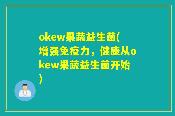 okew果蔬益生菌(增强免疫力，健康从okew果蔬益生菌开始)