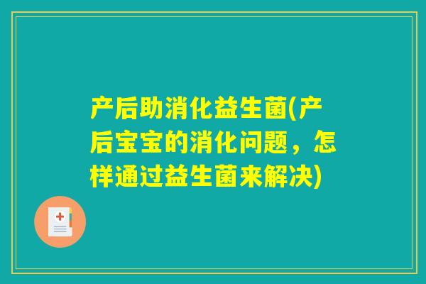 产后助消化益生菌(产后宝宝的消化问题，怎样通过益生菌来解决)
