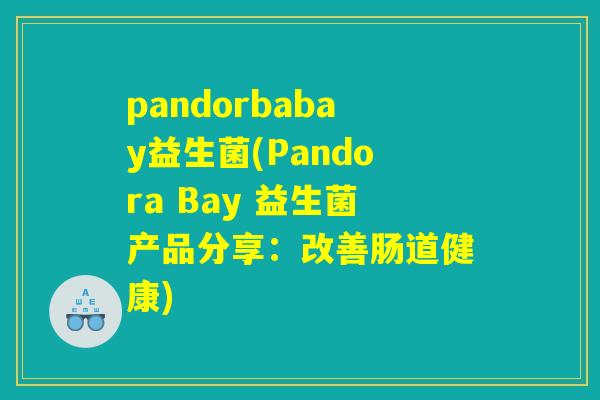 pandorbabay益生菌(Pandora Bay 益生菌产品分享：改善肠道健康)