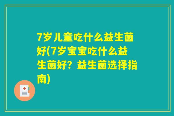 7岁儿童吃什么益生菌好(7岁宝宝吃什么益生菌好？益生菌选择指南)