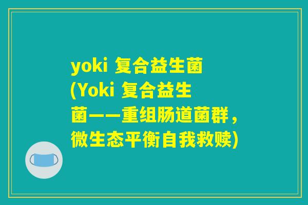 yoki 复合益生菌(Yoki 复合益生菌——重组肠道菌群，微生态平衡自我救赎)