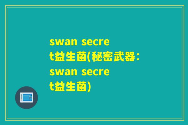 swan secret益生菌(秘密武器：swan secret益生菌)