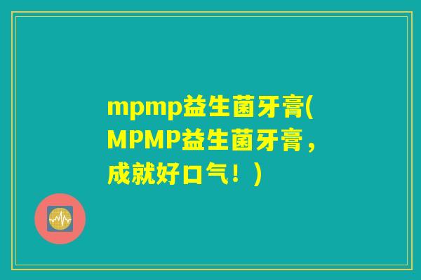 mpmp益生菌牙膏(MPMP益生菌牙膏，成就好口气！)