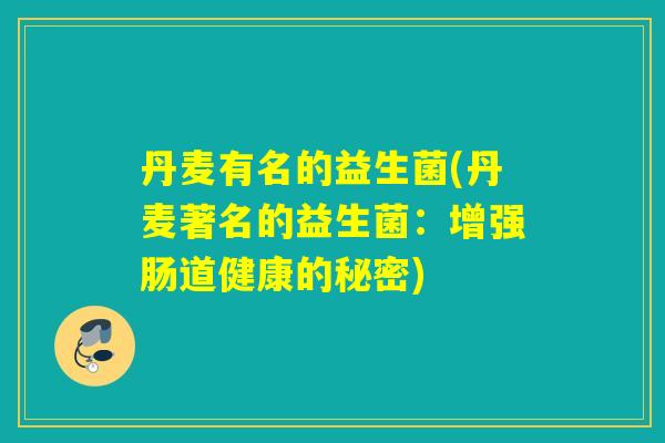 丹麦有名的益生菌(丹麦著名的益生菌：增强肠道健康的秘密)