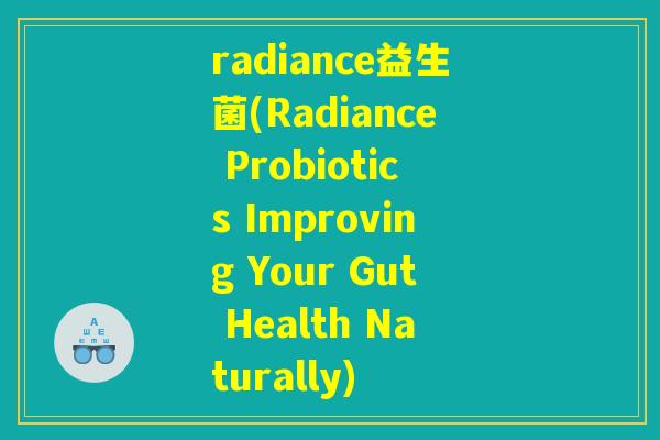 radiance益生菌(Radiance Probiotics Improving Your Gut Health Naturally)