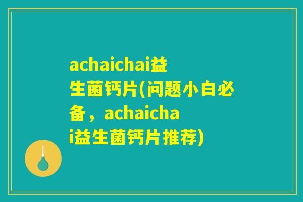 achaichai益生菌钙片(问题小白必备，achaichai益生菌钙片推荐)