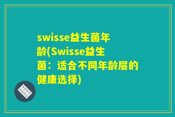 swisse益生菌年龄(Swisse益生菌：适合不同年龄层的健康选择)