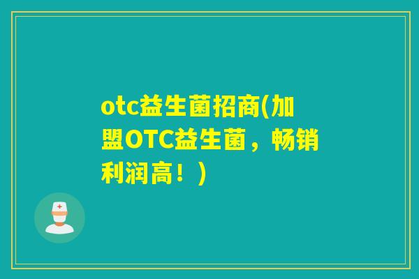 otc益生菌招商(加盟OTC益生菌，畅销利润高！)