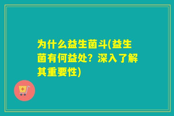 为什么益生菌斗(益生菌有何益处？深入了解其重要性)