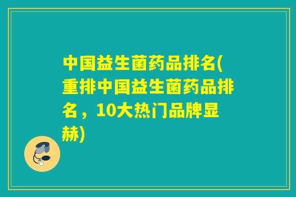 中国益生菌药品排名(重排中国益生菌药品排名，10大热门品牌显赫)