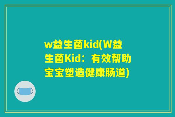 w益生菌kid(W益生菌Kid：有效帮助宝宝塑造健康肠道)