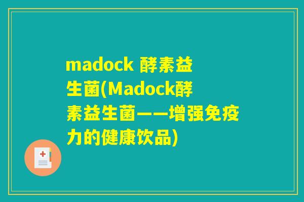 madock 酵素益生菌(Madock酵素益生菌——增强免疫力的健康饮品)