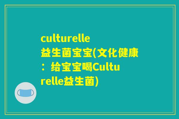 culturelle益生菌宝宝(文化健康：给宝宝喝Culturelle益生菌)