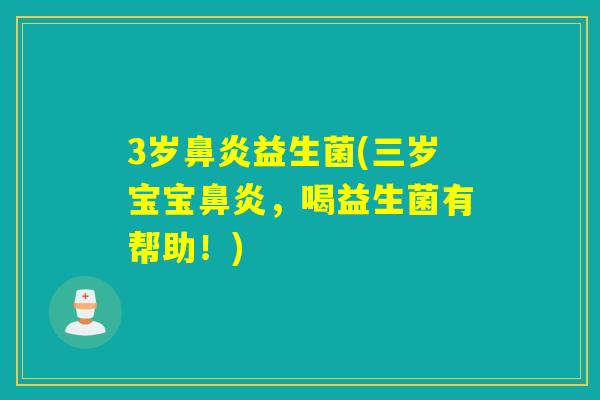 3岁益生菌(三岁宝宝,喝益生菌有帮助!) 3岁益生菌(三岁宝宝,喝益生菌有帮助!)