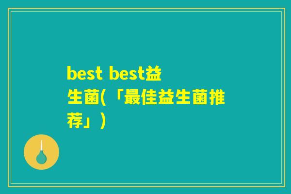 best best益生菌(「最佳益生菌推荐」)