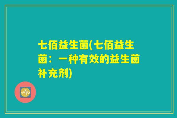 七佰益生菌(七佰益生菌：一种有效的益生菌补充剂)