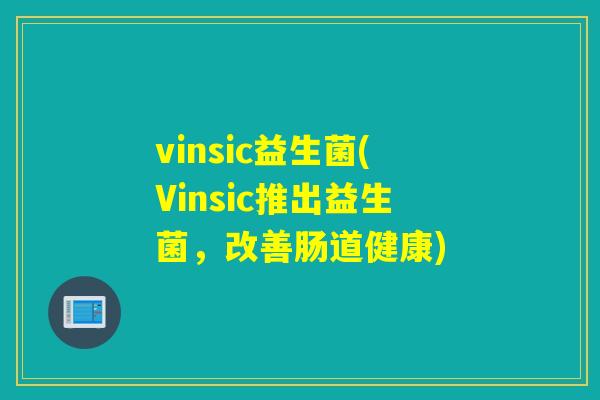 vinsic益生菌(Vinsic推出益生菌，改善肠道健康)