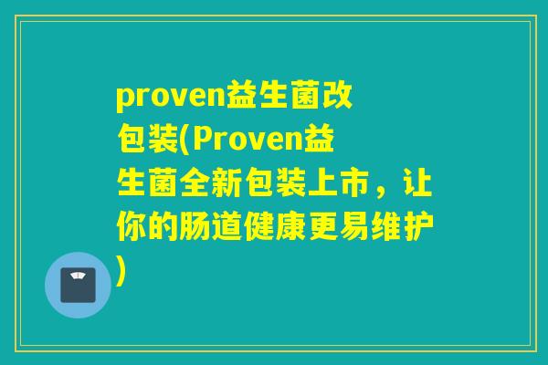 proven益生菌改包装(Proven益生菌全新包装上市，让你的肠道健康更易维护)