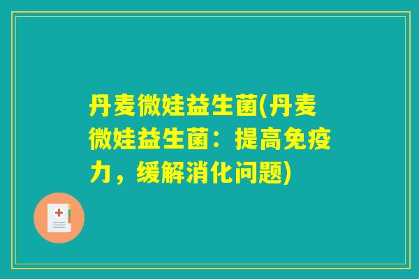 丹麦微娃益生菌(丹麦微娃益生菌：提高免疫力，缓解消化问题)