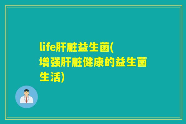 life肝脏益生菌(增强肝脏健康的益生菌生活)