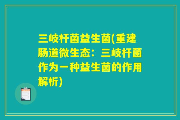 三岐杆菌益生菌(重建肠道微生态：三岐杆菌作为一种益生菌的作用解析)