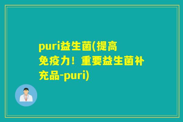 puri益生菌(提高免疫力！重要益生菌补充品-puri)