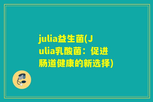julia益生菌(Julia乳酸菌：促进肠道健康的新选择)