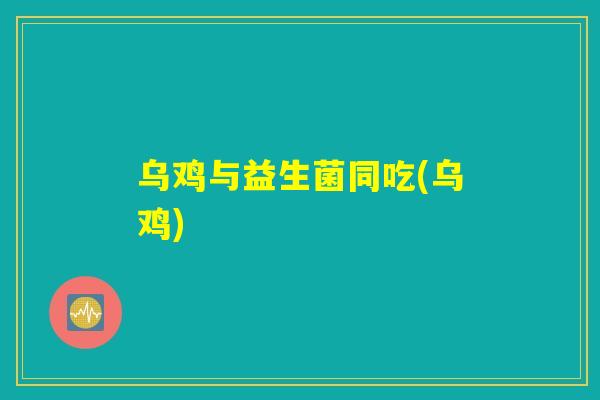 乌鸡与益生菌同吃(乌鸡)