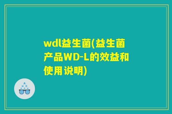 wdl益生菌(益生菌产品WD-L的效益和使用说明)