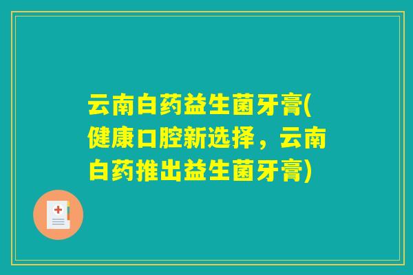 云南白药益生菌牙膏(健康口腔新选择，云南白药推出益生菌牙膏)