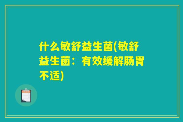 什么敏舒益生菌(敏舒益生菌：有效缓解肠胃不适)