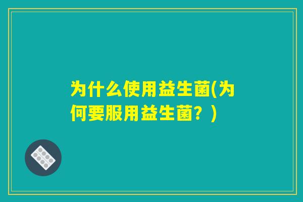 为什么使用益生菌(为何要服用益生菌？)
