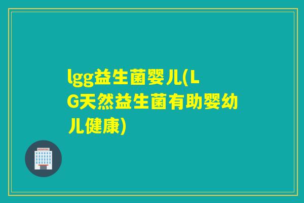 lgg益生菌婴儿(LG天然益生菌有助婴幼儿健康)