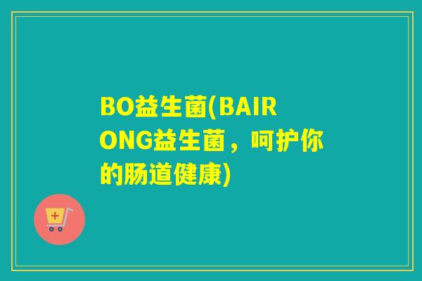 BO益生菌(BAIRONG益生菌，呵护你的肠道健康)