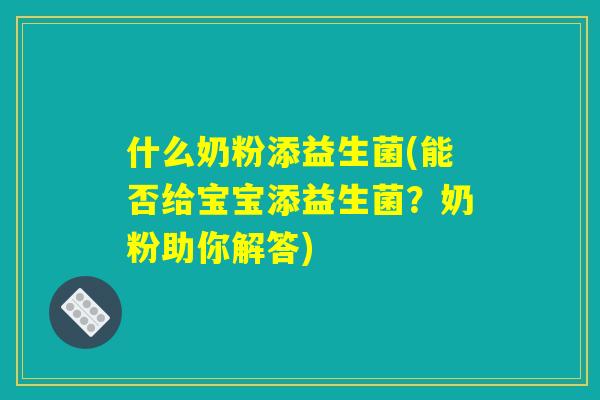 什么奶粉添益生菌(能否给宝宝添益生菌？奶粉助你解答)