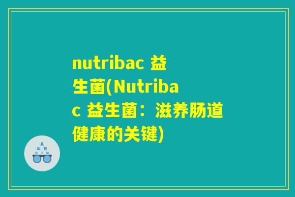 nutribac 益生菌(Nutribac 益生菌：滋养肠道健康的关键)