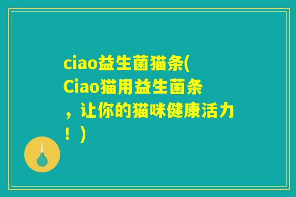 ciao益生菌猫条(Ciao猫用益生菌条,让你的猫咪健康活力!) ciao益生菌猫条(Ciao猫用益生菌条,让你的猫咪健康活力!)