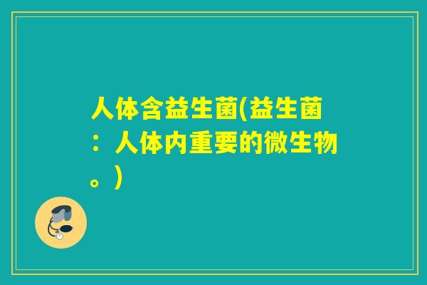 人体含益生菌(益生菌：人体内重要的微生物。)