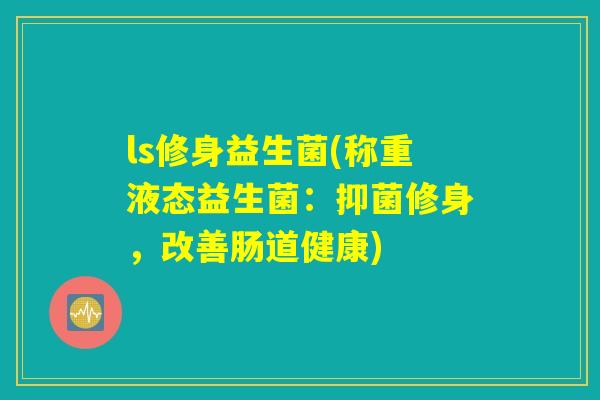ls修身益生菌(称重液态益生菌：抑菌修身，改善肠道健康)