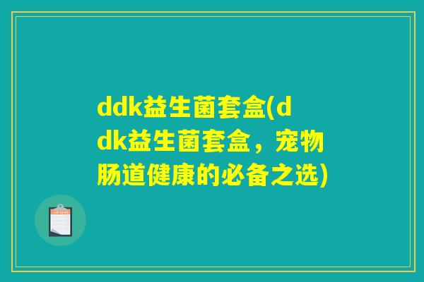 ddk益生菌套盒(ddk益生菌套盒，宠物肠道健康的必备之选)