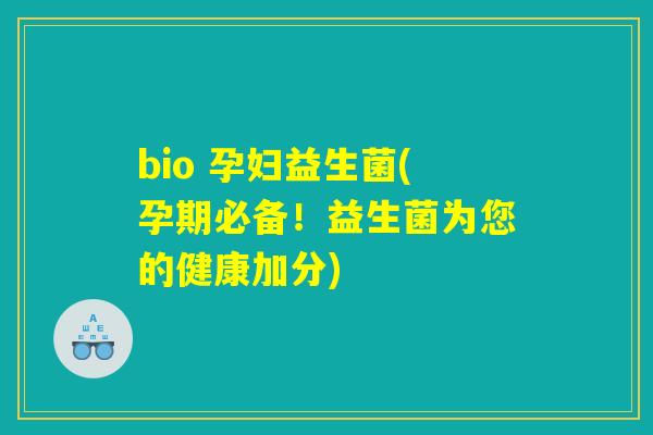 bio 孕妇益生菌(孕期必备！益生菌为您的健康加分)