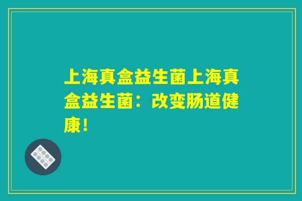 上海真盒益生菌上海真盒益生菌：改变肠道健康！