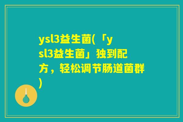 ysl3益生菌(「ysl3益生菌」独到配方，轻松调节肠道菌群)