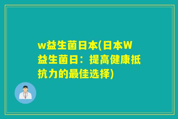w益生菌日本(日本W益生菌日：提高健康抵抗力的最佳选择)