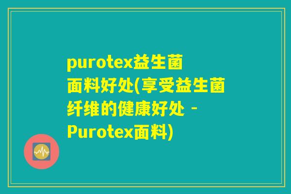 purotex益生菌面料好处(享受益生菌纤维的健康好处 - Purotex面料)