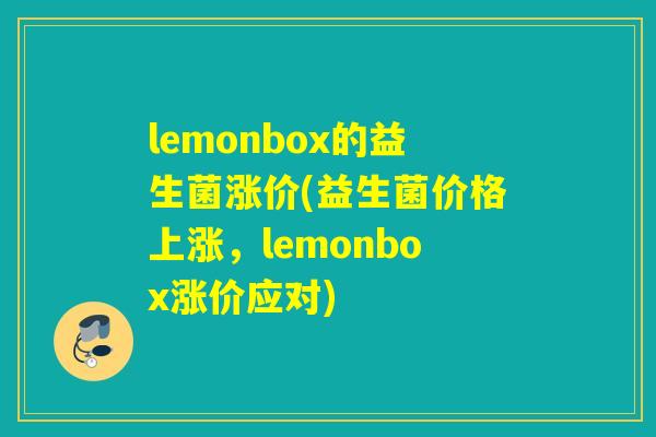 lemonbox的益生菌涨价(益生菌价格上涨，lemonbox涨价应对)