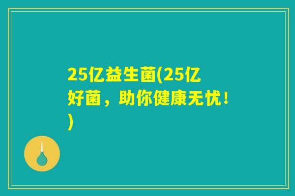 25亿益生菌(25亿好菌，助你健康无忧！)